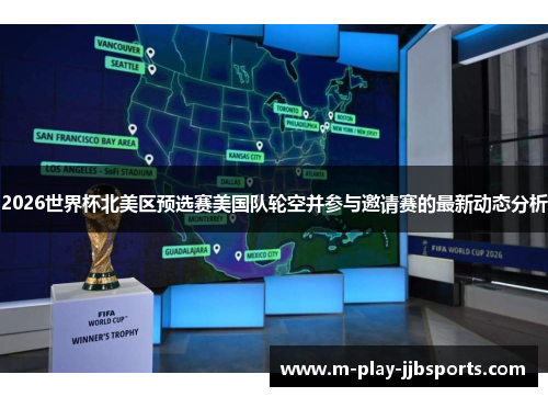 2026世界杯北美区预选赛美国队轮空并参与邀请赛的最新动态分析 2026世界杯北美区预选赛美国队轮空并参与邀请赛的最新动态分析