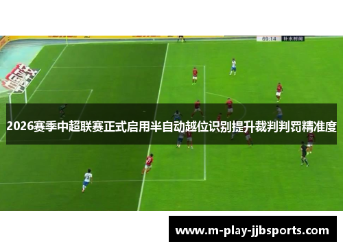 2026赛季中超联赛正式启用半自动越位识别提升裁判判罚精准度 2026赛季中超联赛正式启用半自动越位识别提升裁判判罚精准度