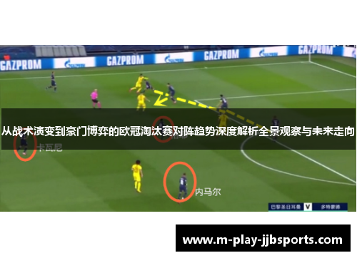 从战术演变到豪门博弈的欧冠淘汰赛对阵趋势深度解析全景观察与未来走向 从战术演变到豪门博弈的欧冠淘汰赛对阵趋势深度解析全景观察与未来走向
