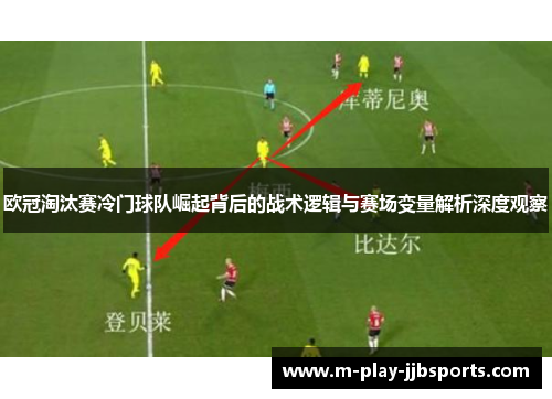 欧冠淘汰赛冷门球队崛起背后的战术逻辑与赛场变量解析深度观察