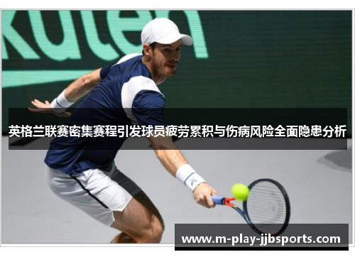 英格兰联赛密集赛程引发球员疲劳累积与伤病风险全面隐患分析