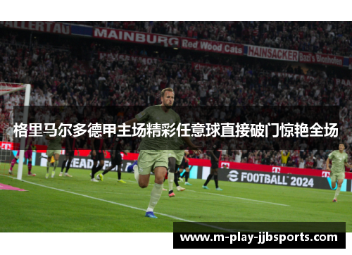 格里马尔多德甲主场精彩任意球直接破门惊艳全场 格里马尔多德甲主场精彩任意球直接破门惊艳全场