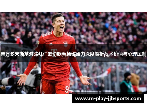 莱万多夫斯基对阵拜仁欧协联赛场统治力深度解析战术价值与心理压制